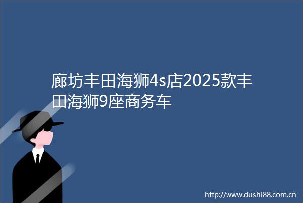 廊坊丰田海狮4s店2025款丰田海狮9座商务车