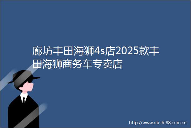 廊坊丰田海狮4s店2025款丰田海狮商务车专卖店