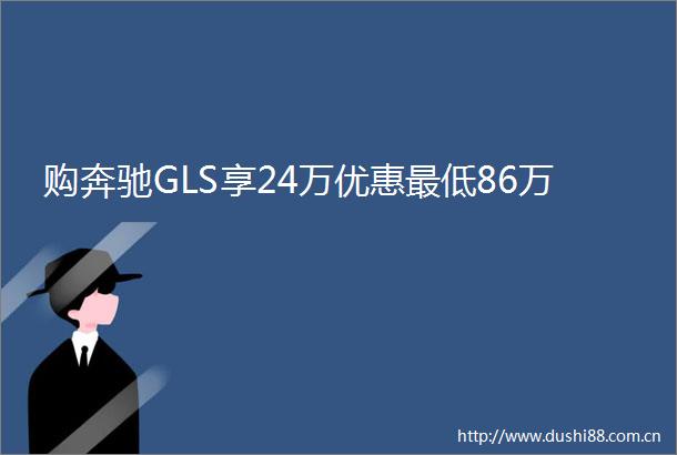 购奔驰GLS享24万优惠最低86万