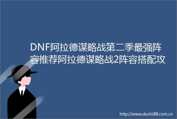 DNF阿拉德谋略战第二季最强阵容推荐阿拉德谋略战2阵容搭配攻略
