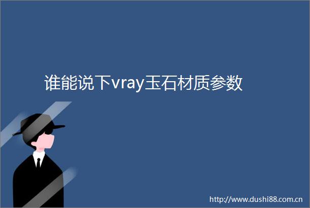谁能说下vray玉石材质参数