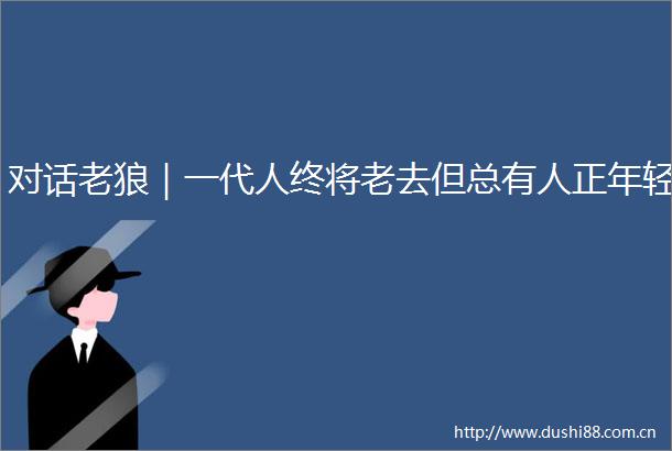 对话老狼｜一代人终将老去但总有人正年轻