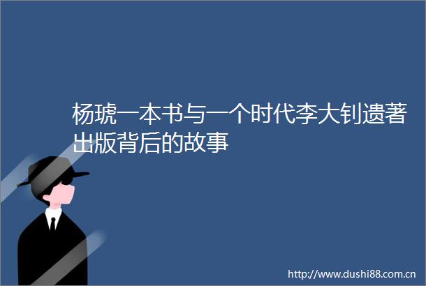 杨琥一本书与一个时代李大钊遗著出版背后的故事