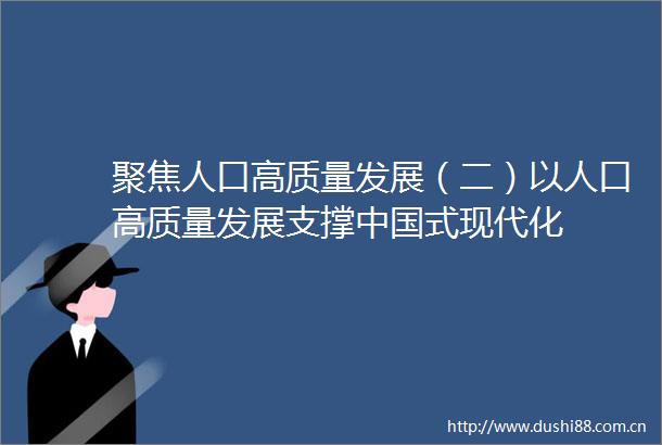聚焦人口高质量发展（二）以人口高质量发展支撑式现代化