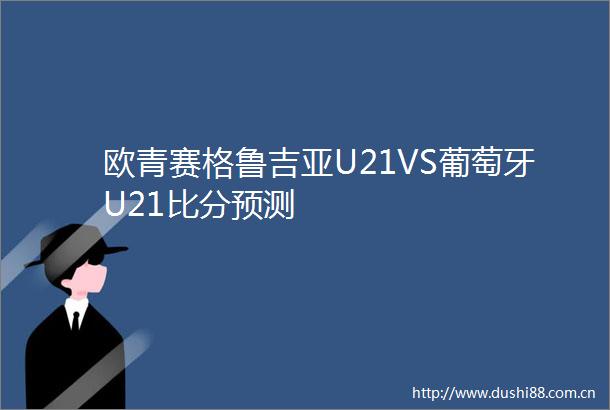欧青赛格鲁吉亚U21VS葡萄牙U21比分预测