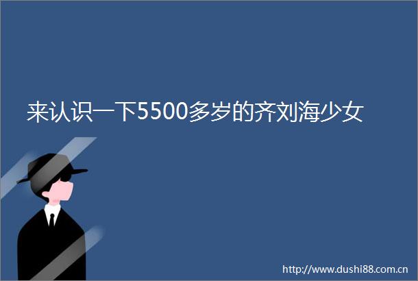 来认识一下5500多岁的齐刘海少女