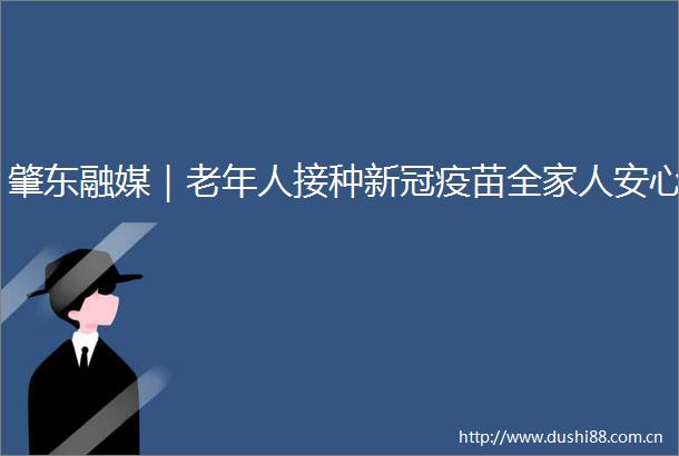 肇东融媒｜老年人接种新冠疫苗全家人安心