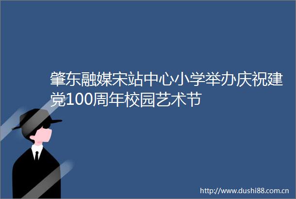 肇东融媒宋站中心小学举办庆祝建党100周年校园艺术节