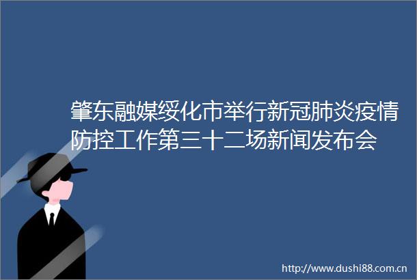肇东融媒绥化市举行新冠肺炎疫情防控工作第三十二场新闻发布会