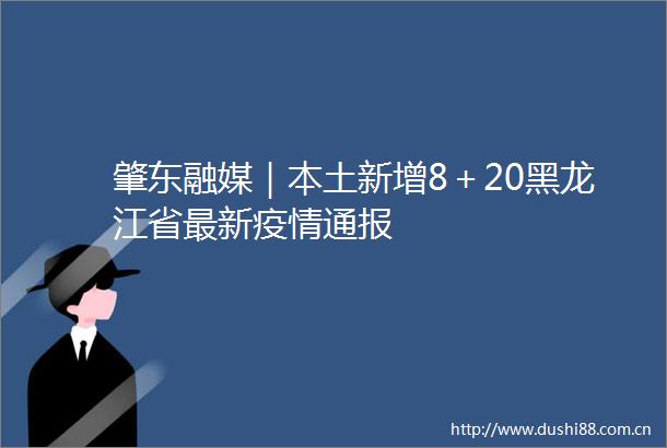 肇东融媒｜本土新增8＋20黑龙江省最新疫情通报