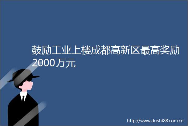 鼓励工业上楼成都高新区最高奖励2000万元