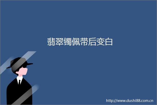 翡翠镯佩带后变白