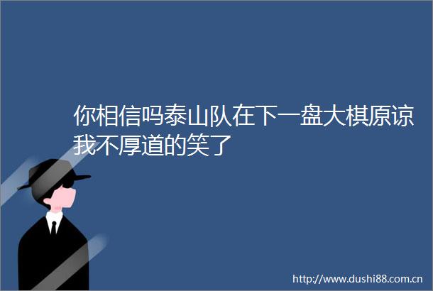 你相信吗泰山队在下一盘大棋原谅我不厚道的笑了