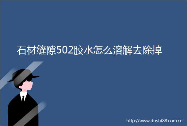石材缝隙502胶水怎么溶解去除掉