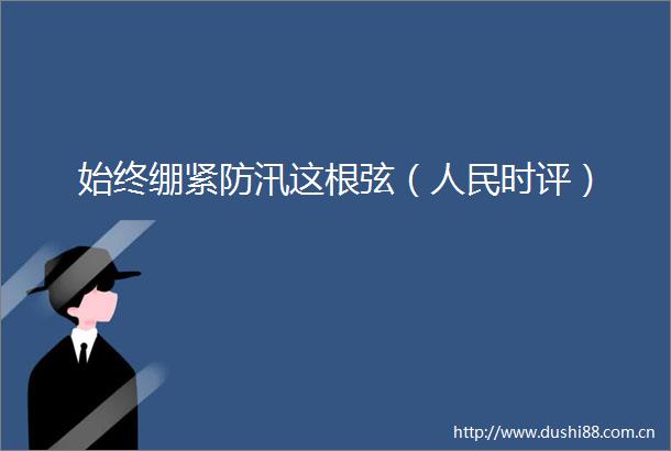 始终绷紧防汛这根弦（时评）