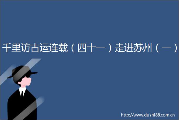 千里访古运连载（四十一）走进苏州（一）