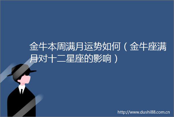 金牛本周满月运势如何（金牛座满月对十二星座的影响）