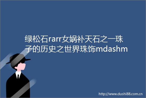 绿松石rarr女娲补天石之一珠子的历史之世界珠饰mdashmdash盘肠纹绿松石
