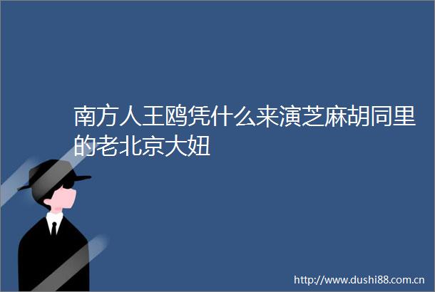 南方人王鸥凭什么来演芝麻胡同里的老北京大妞