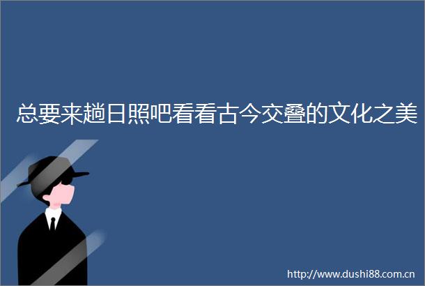 总要来趟日照吧看看古今交叠的文化之美