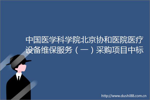 医学科学院北京协和医院医疗设备维保服务（一）采购项目中标公告