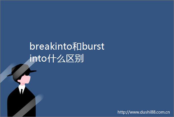 breakinto和burstinto什么区别