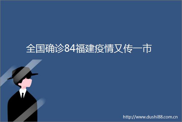 全国确诊84福建疫情又传一市