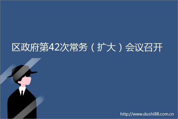 区第42次常务（扩大）会议召开