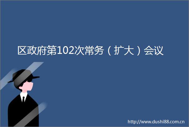 区第102次常务（扩大）会议