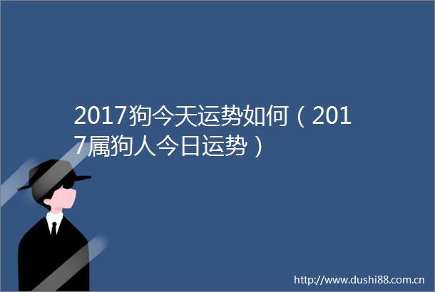 2017狗今天运势如何（2017属狗人今日运势）