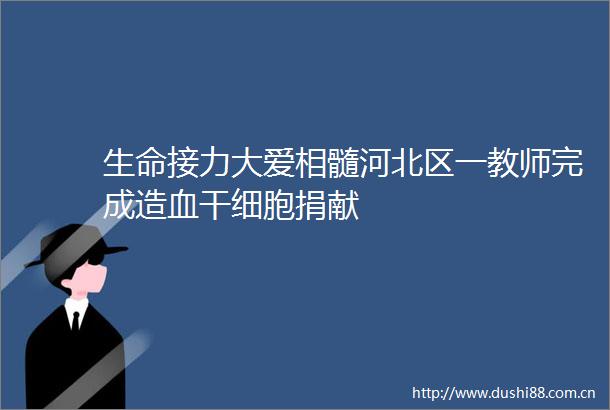 生命接力大爱相髓河北区一教师完成造血干细胞捐献