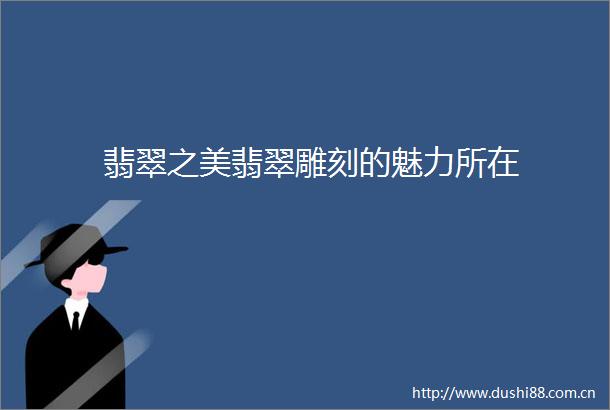 翡翠之美翡翠雕刻的魅力所在