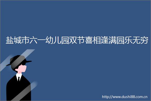 盐城市六一幼儿园双节喜相逢满园乐无穷
