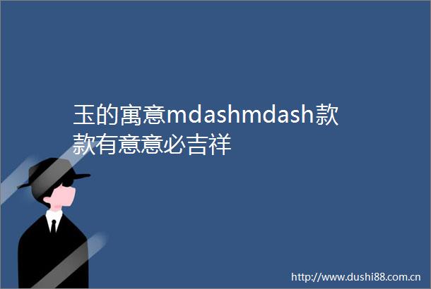 玉的寓意mdashmdash款款有意意必吉祥
