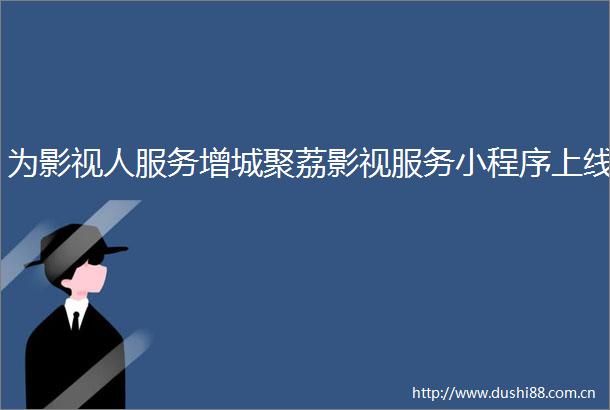 为影视人服务增城聚荔影视服务小程序上线