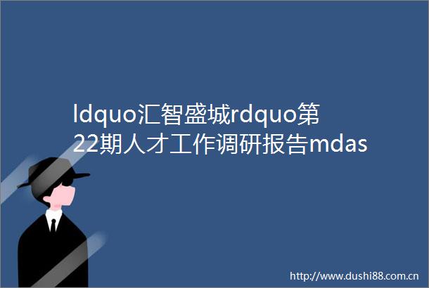 ldquo汇智盛城rdquo第22期人才工作调研报告mdashmdash万盛如何吸引人才留住人才