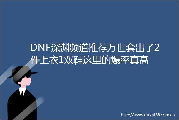 DNF深渊频道推荐万世套出了2件上衣1双鞋这里的爆率真高