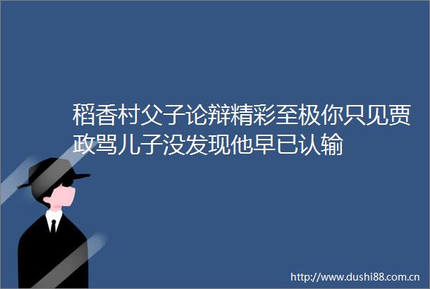 稻香村父子论辩精彩至极你只见贾政骂儿子没发现他早已认输