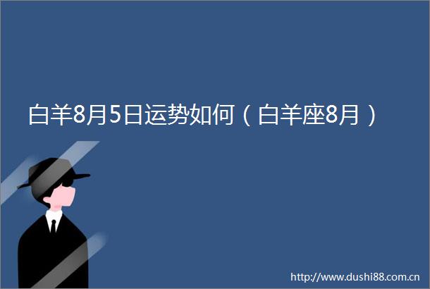 白羊8月5日运势如何（白羊座8月）