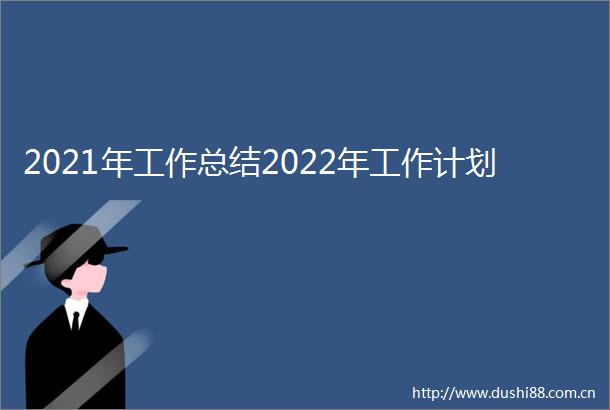 2021年工作总结2022年工作计划