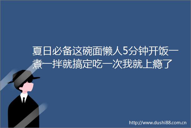 夏日必备这碗面懒人5分钟开饭一煮一拌就搞定吃一次我就上瘾了
