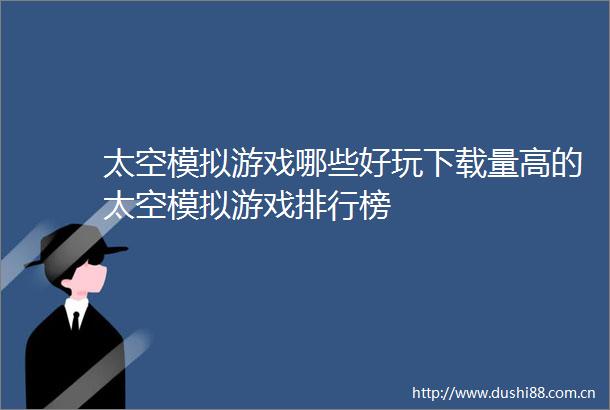 太空模拟游戏哪些好玩下载量高的太空模拟游戏排行榜