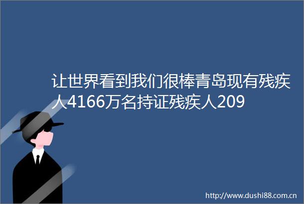 让世界看到我们很棒青岛现有残疾人4166万名持证残疾人2095万名