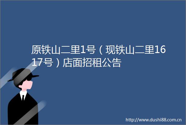 原铁山二里1号（现铁山二里1617号）店面招租公告