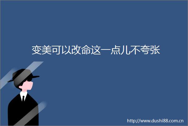 变美可以改命这一点儿不夸张