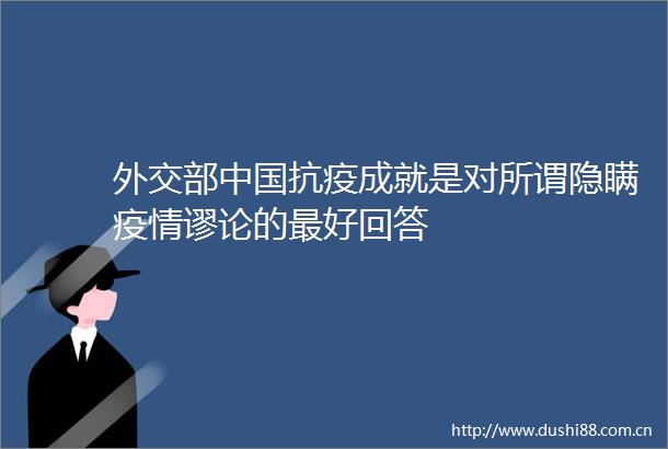 外交部抗疫成就是对所谓隐瞒疫情谬论的最好回答