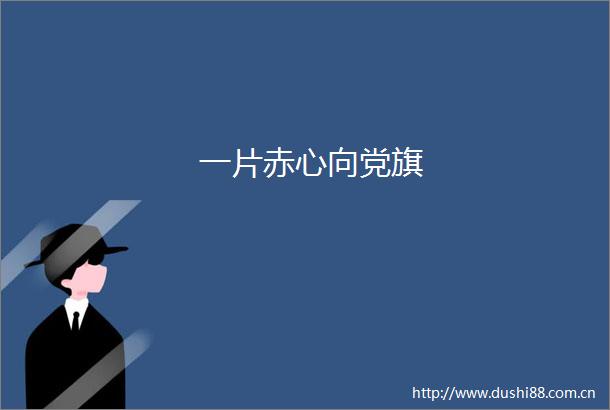一片赤心向党旗