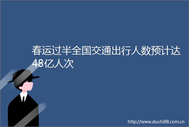 春运过半全国交通出行人数预计达48亿人次