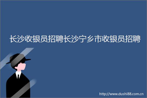 长沙收银员招聘长沙宁乡市收银员招聘