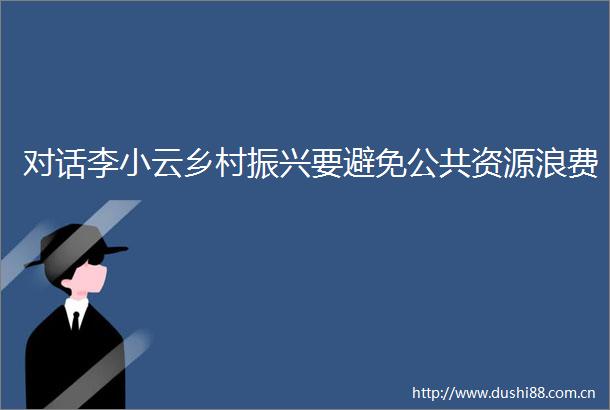 对话李小云乡村振兴要避免公共资源浪费